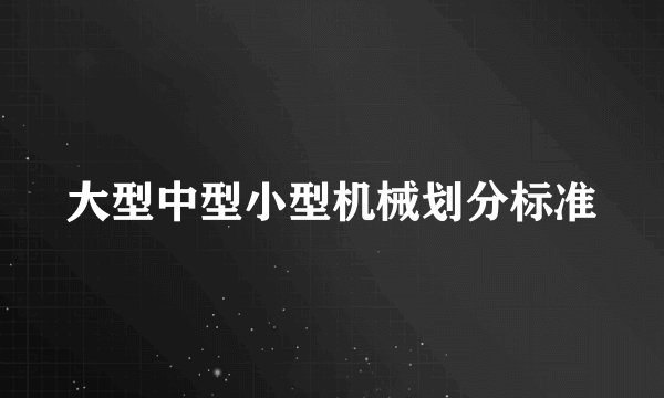 大型中型小型机械划分标准