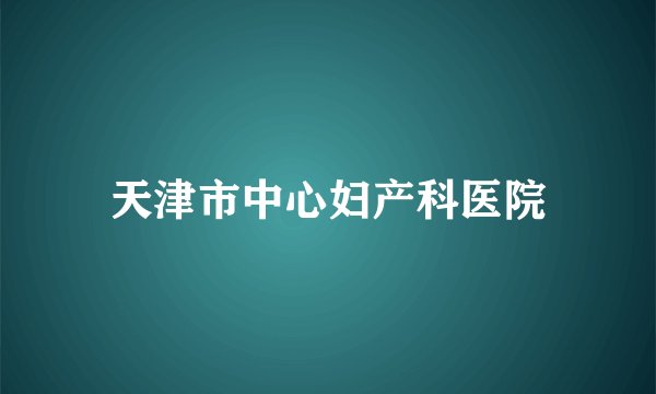 天津市中心妇产科医院