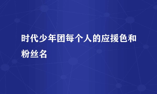 时代少年团每个人的应援色和粉丝名