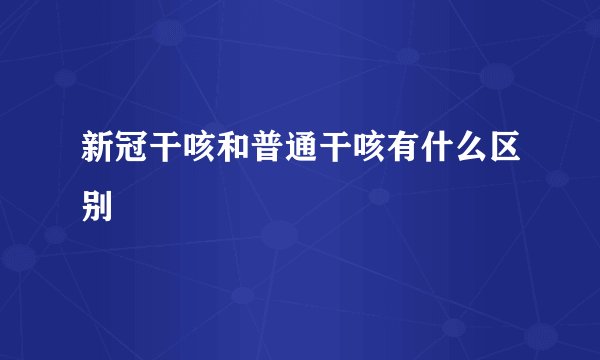 新冠干咳和普通干咳有什么区别