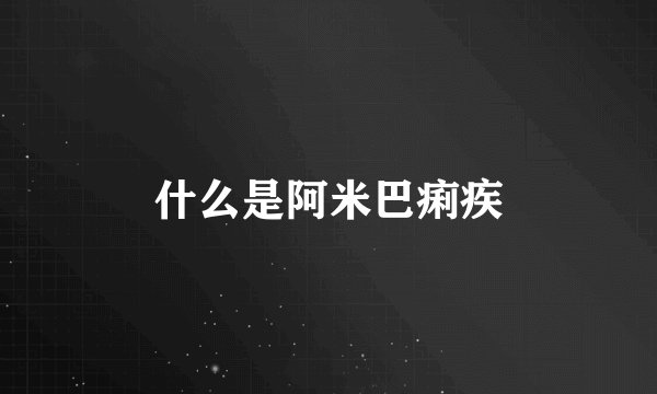 什么是阿米巴痢疾