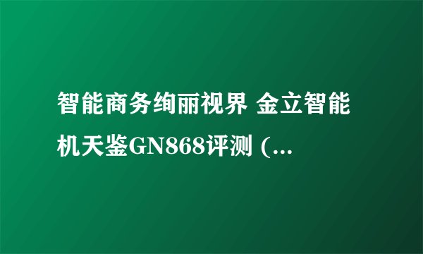 智能商务绚丽视界 金立智能机天鉴GN868评测 (2) 手机资讯