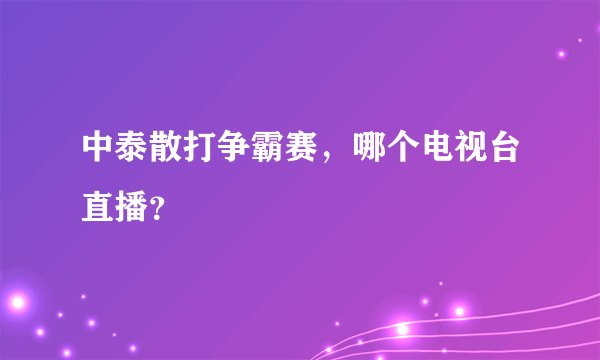中泰散打争霸赛，哪个电视台直播？