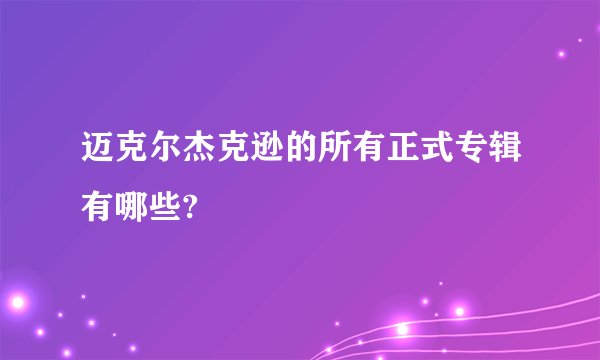 迈克尔杰克逊的所有正式专辑有哪些?