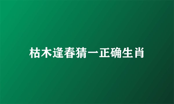 枯木逢春猜一正确生肖