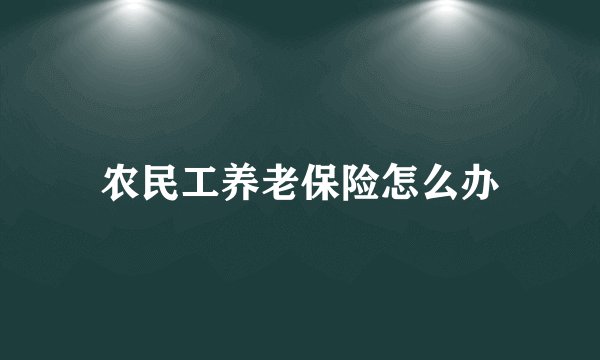 农民工养老保险怎么办