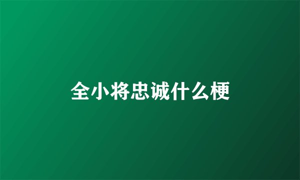 全小将忠诚什么梗