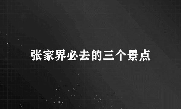 张家界必去的三个景点