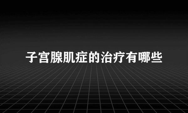 子宫腺肌症的治疗有哪些