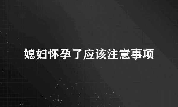 媳妇怀孕了应该注意事项