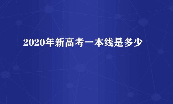 2020年新高考一本线是多少
