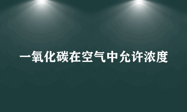 一氧化碳在空气中允许浓度