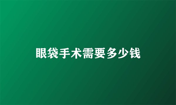 眼袋手术需要多少钱