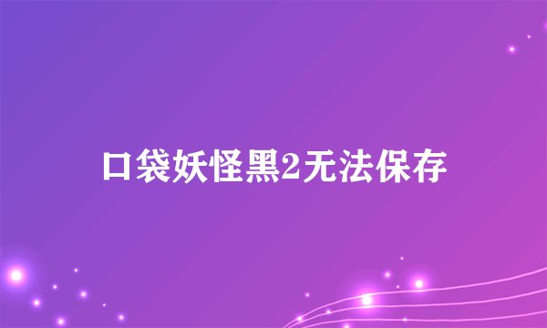 口袋妖怪黑2无法保存