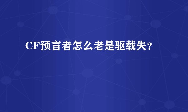 CF预言者怎么老是驱载失？