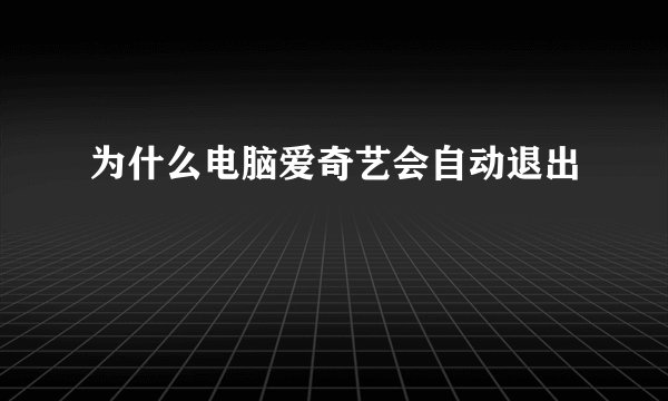 为什么电脑爱奇艺会自动退出