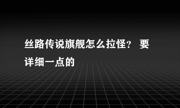 丝路传说旗舰怎么拉怪? 要详细一点的