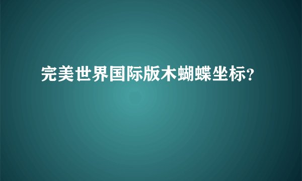 完美世界国际版木蝴蝶坐标？