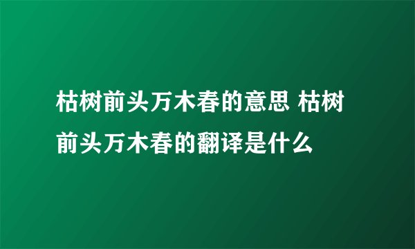 枯树前头万木春的意思 枯树前头万木春的翻译是什么
