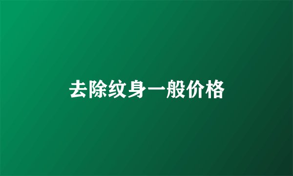 去除纹身一般价格