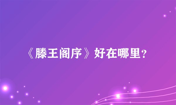 《滕王阁序》好在哪里？