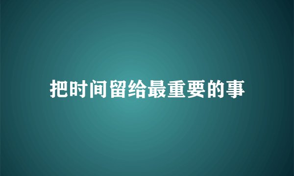 把时间留给最重要的事