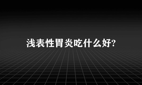 浅表性胃炎吃什么好?