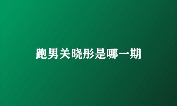 跑男关晓彤是哪一期