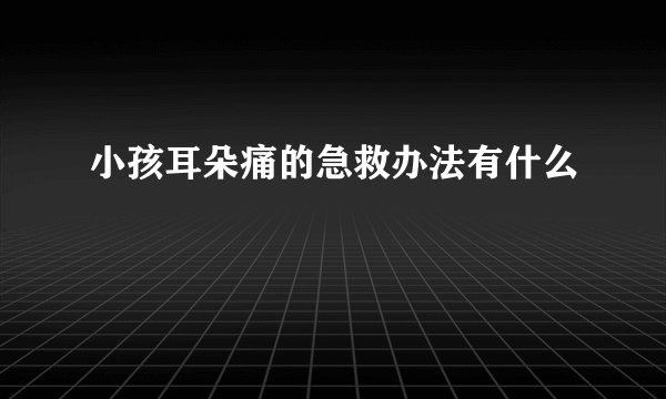小孩耳朵痛的急救办法有什么