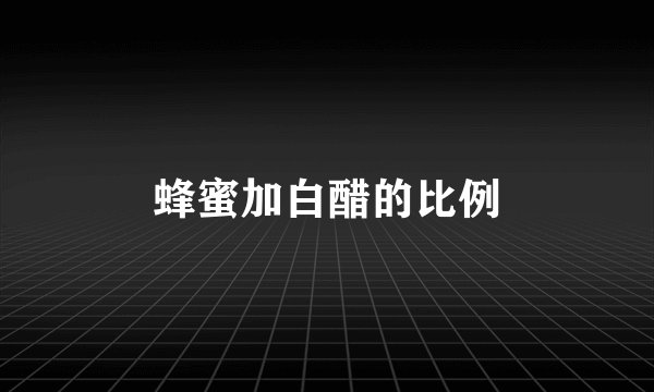 蜂蜜加白醋的比例