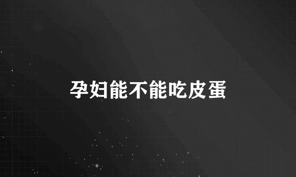 孕妇能不能吃皮蛋