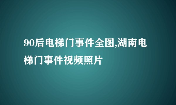 90后电梯门事件全图,湖南电梯门事件视频照片