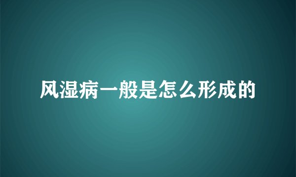 风湿病一般是怎么形成的