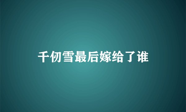 千仞雪最后嫁给了谁