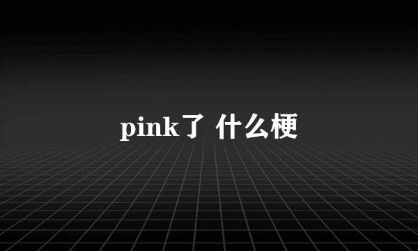 pink了 什么梗
