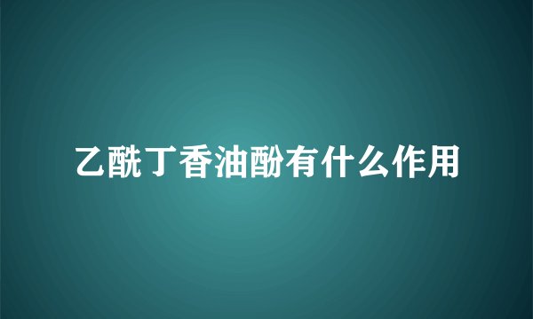 乙酰丁香油酚有什么作用