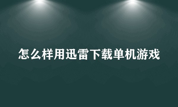 怎么样用迅雷下载单机游戏