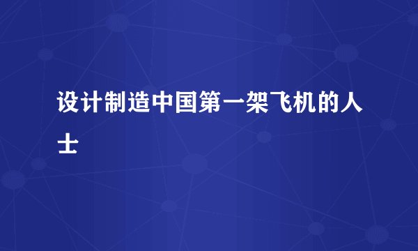 设计制造中国第一架飞机的人士
