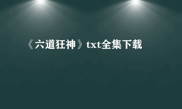 《六道狂神》txt全集下载