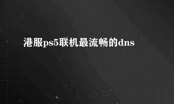港服ps5联机最流畅的dns