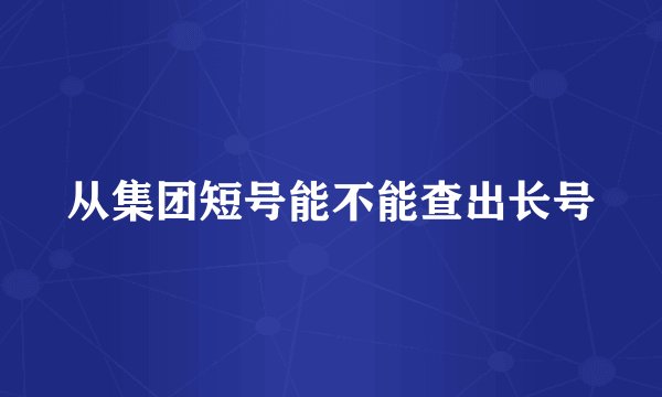 从集团短号能不能查出长号