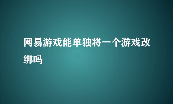 网易游戏能单独将一个游戏改绑吗