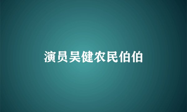 演员吴健农民伯伯