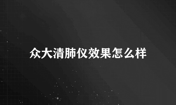 众大清肺仪效果怎么样
