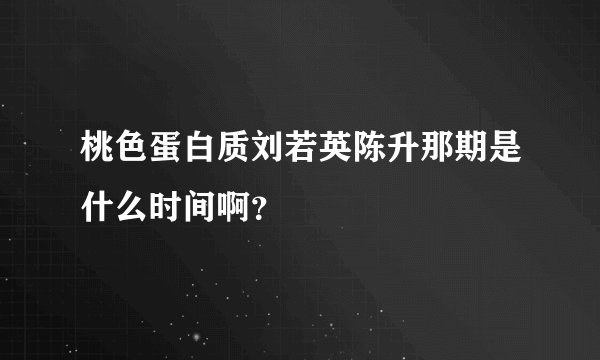 桃色蛋白质刘若英陈升那期是什么时间啊？