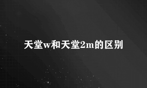 天堂w和天堂2m的区别