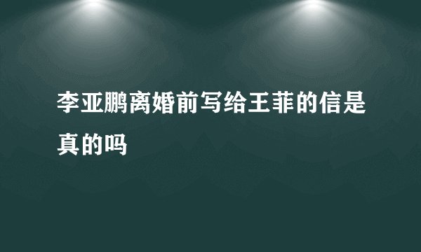 李亚鹏离婚前写给王菲的信是真的吗