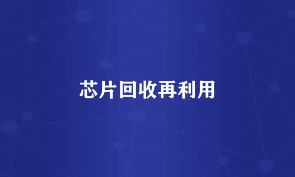 芯片回收再利用