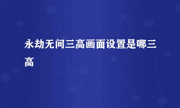 永劫无间三高画面设置是哪三高