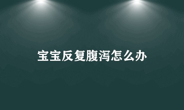 宝宝反复腹泻怎么办